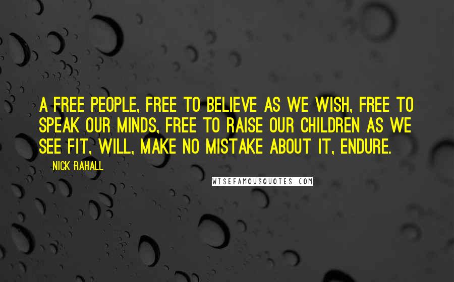 Nick Rahall Quotes: A free people, free to believe as we wish, free to speak our minds, free to raise our children as we see fit, will, make no mistake about it, endure.