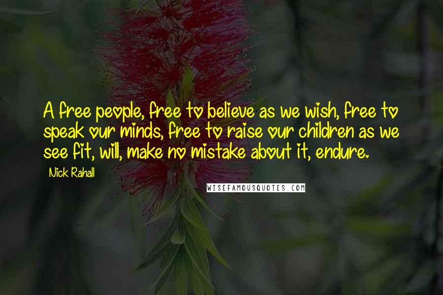 Nick Rahall Quotes: A free people, free to believe as we wish, free to speak our minds, free to raise our children as we see fit, will, make no mistake about it, endure.