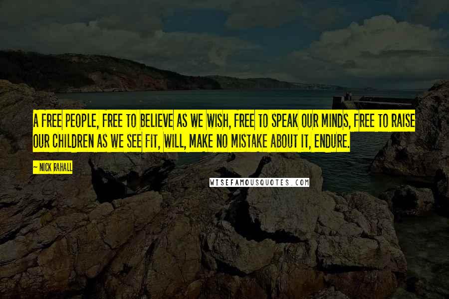 Nick Rahall Quotes: A free people, free to believe as we wish, free to speak our minds, free to raise our children as we see fit, will, make no mistake about it, endure.