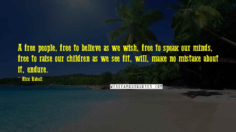 Nick Rahall Quotes: A free people, free to believe as we wish, free to speak our minds, free to raise our children as we see fit, will, make no mistake about it, endure.