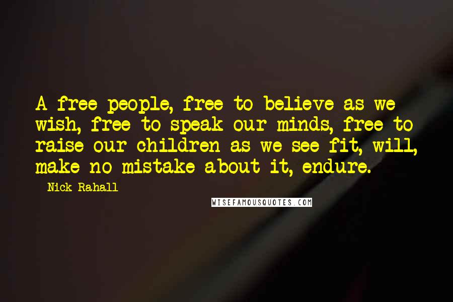 Nick Rahall Quotes: A free people, free to believe as we wish, free to speak our minds, free to raise our children as we see fit, will, make no mistake about it, endure.