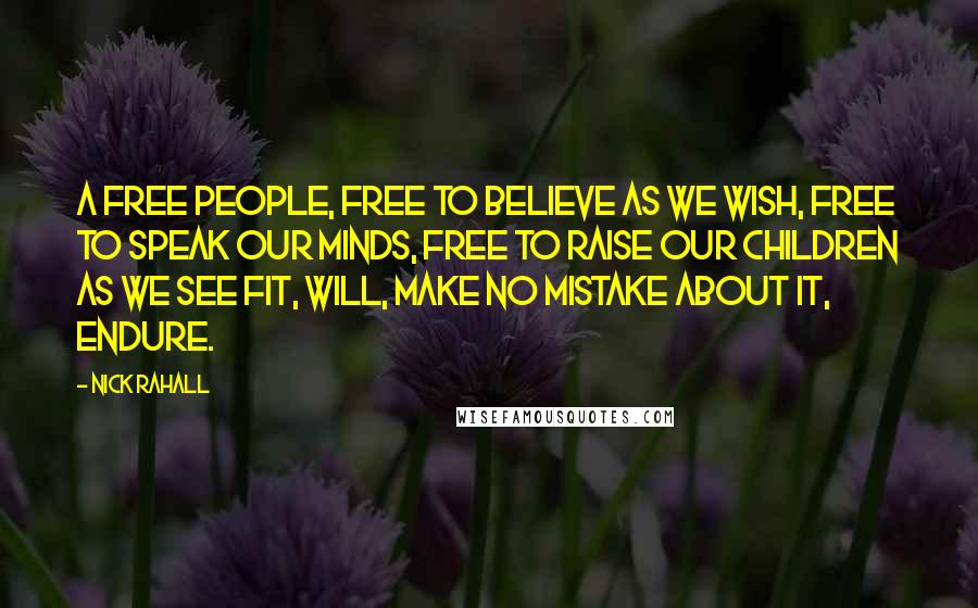 Nick Rahall Quotes: A free people, free to believe as we wish, free to speak our minds, free to raise our children as we see fit, will, make no mistake about it, endure.