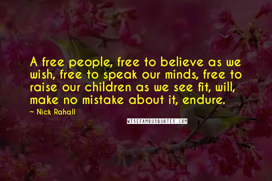 Nick Rahall Quotes: A free people, free to believe as we wish, free to speak our minds, free to raise our children as we see fit, will, make no mistake about it, endure.