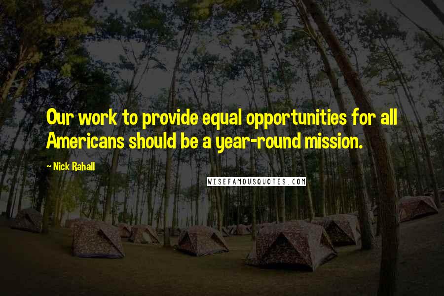 Nick Rahall Quotes: Our work to provide equal opportunities for all Americans should be a year-round mission.