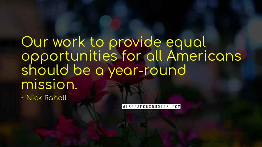 Nick Rahall Quotes: Our work to provide equal opportunities for all Americans should be a year-round mission.