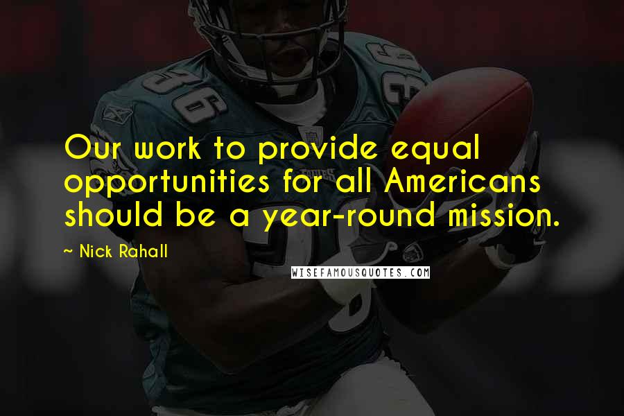 Nick Rahall Quotes: Our work to provide equal opportunities for all Americans should be a year-round mission.