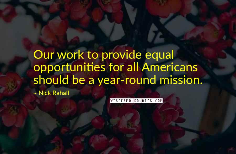 Nick Rahall Quotes: Our work to provide equal opportunities for all Americans should be a year-round mission.