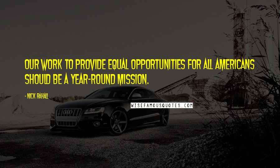 Nick Rahall Quotes: Our work to provide equal opportunities for all Americans should be a year-round mission.