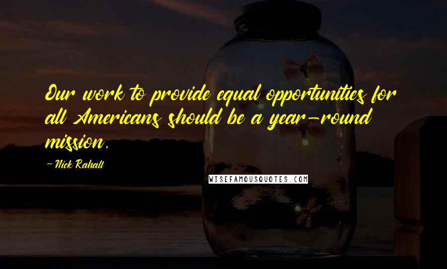 Nick Rahall Quotes: Our work to provide equal opportunities for all Americans should be a year-round mission.