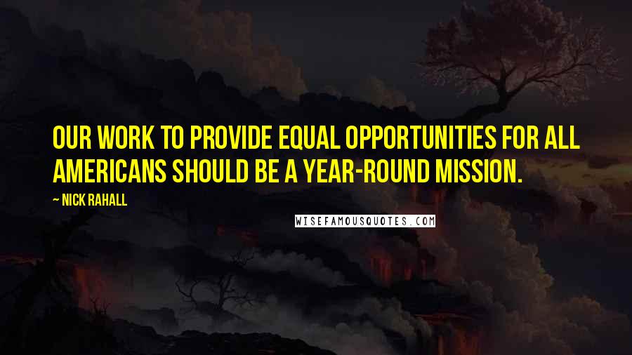 Nick Rahall Quotes: Our work to provide equal opportunities for all Americans should be a year-round mission.