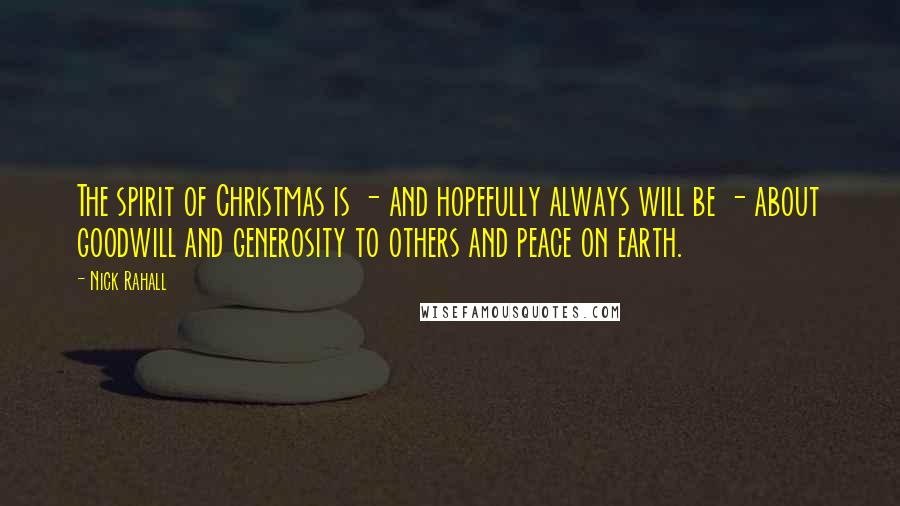 Nick Rahall Quotes: The spirit of Christmas is - and hopefully always will be - about goodwill and generosity to others and peace on earth.