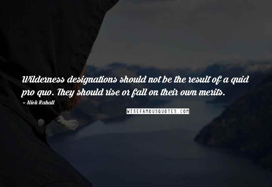Nick Rahall Quotes: Wilderness designations should not be the result of a quid pro quo. They should rise or fall on their own merits.