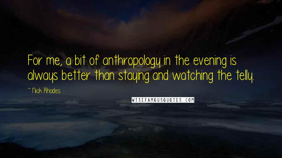 Nick Rhodes Quotes: For me, a bit of anthropology in the evening is always better than staying and watching the telly.