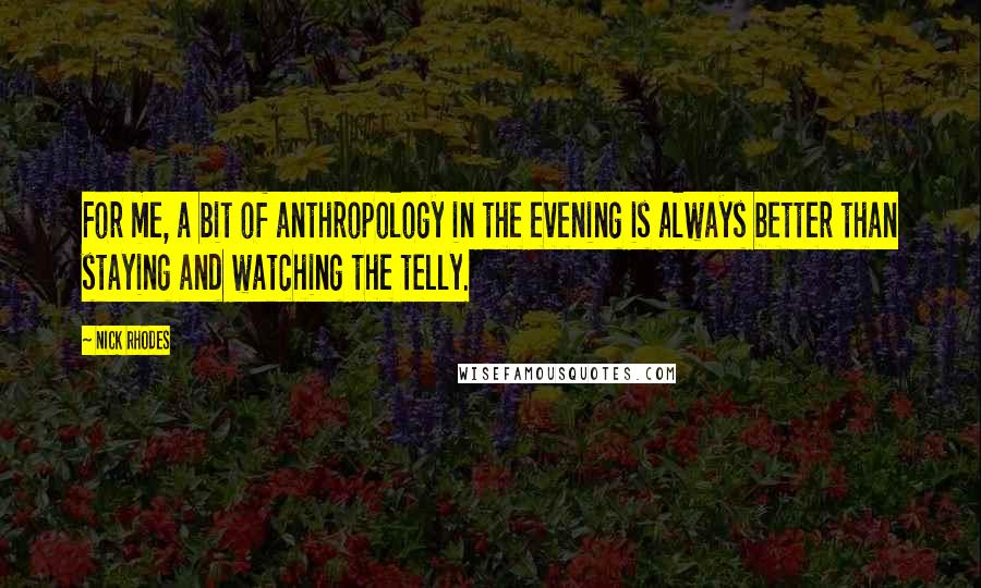 Nick Rhodes Quotes: For me, a bit of anthropology in the evening is always better than staying and watching the telly.