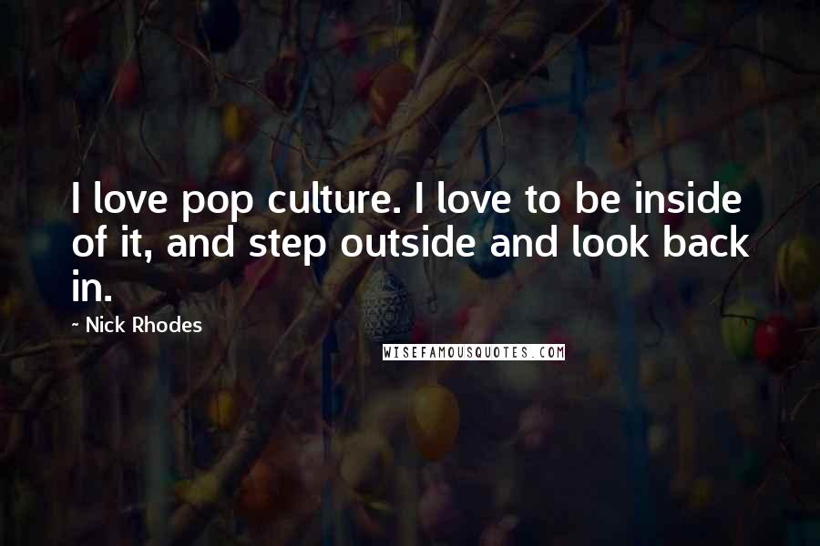 Nick Rhodes Quotes: I love pop culture. I love to be inside of it, and step outside and look back in.