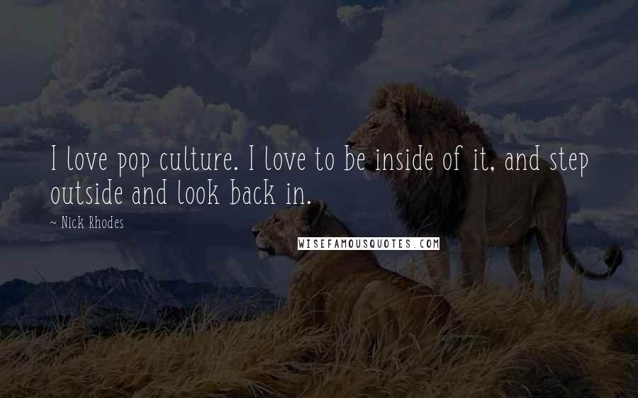 Nick Rhodes Quotes: I love pop culture. I love to be inside of it, and step outside and look back in.