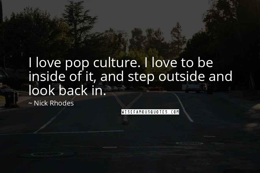 Nick Rhodes Quotes: I love pop culture. I love to be inside of it, and step outside and look back in.