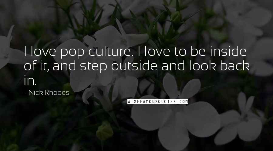 Nick Rhodes Quotes: I love pop culture. I love to be inside of it, and step outside and look back in.