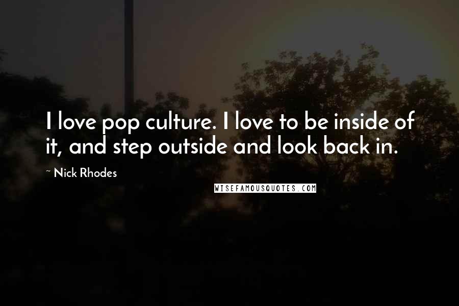 Nick Rhodes Quotes: I love pop culture. I love to be inside of it, and step outside and look back in.