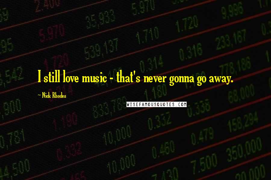 Nick Rhodes Quotes: I still love music - that's never gonna go away.