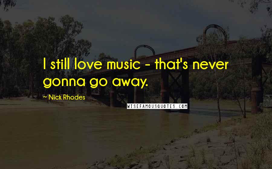 Nick Rhodes Quotes: I still love music - that's never gonna go away.