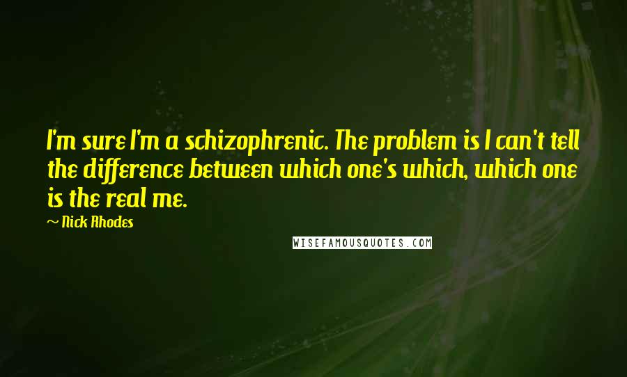 Nick Rhodes Quotes: I'm sure I'm a schizophrenic. The problem is I can't tell the difference between which one's which, which one is the real me.