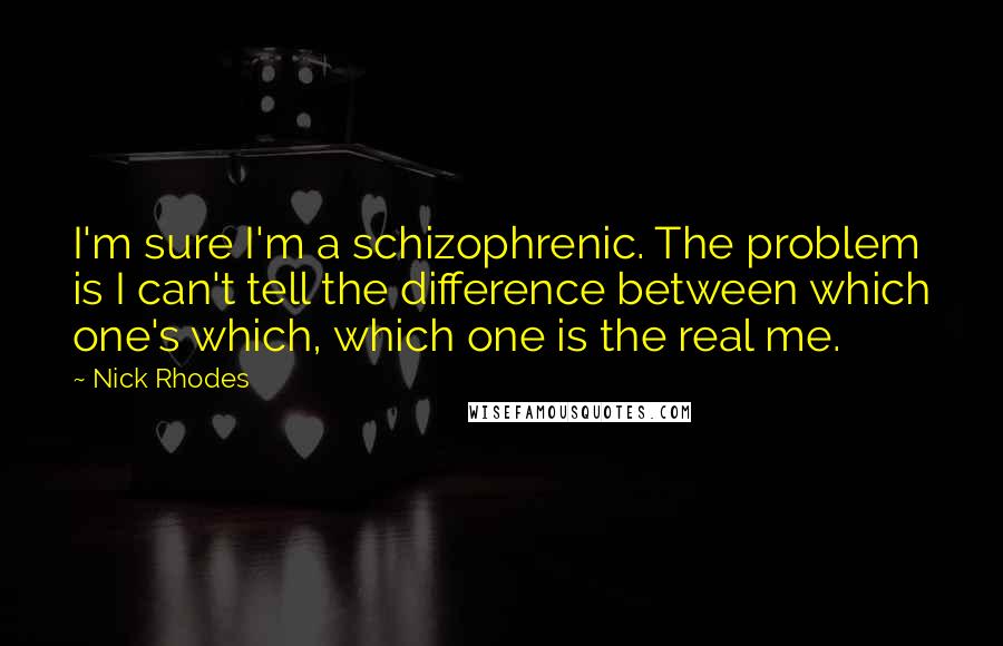 Nick Rhodes Quotes: I'm sure I'm a schizophrenic. The problem is I can't tell the difference between which one's which, which one is the real me.