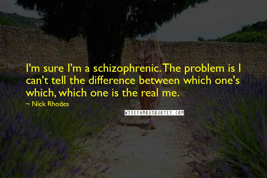 Nick Rhodes Quotes: I'm sure I'm a schizophrenic. The problem is I can't tell the difference between which one's which, which one is the real me.