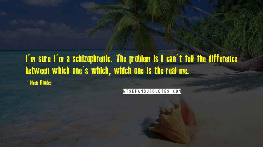 Nick Rhodes Quotes: I'm sure I'm a schizophrenic. The problem is I can't tell the difference between which one's which, which one is the real me.