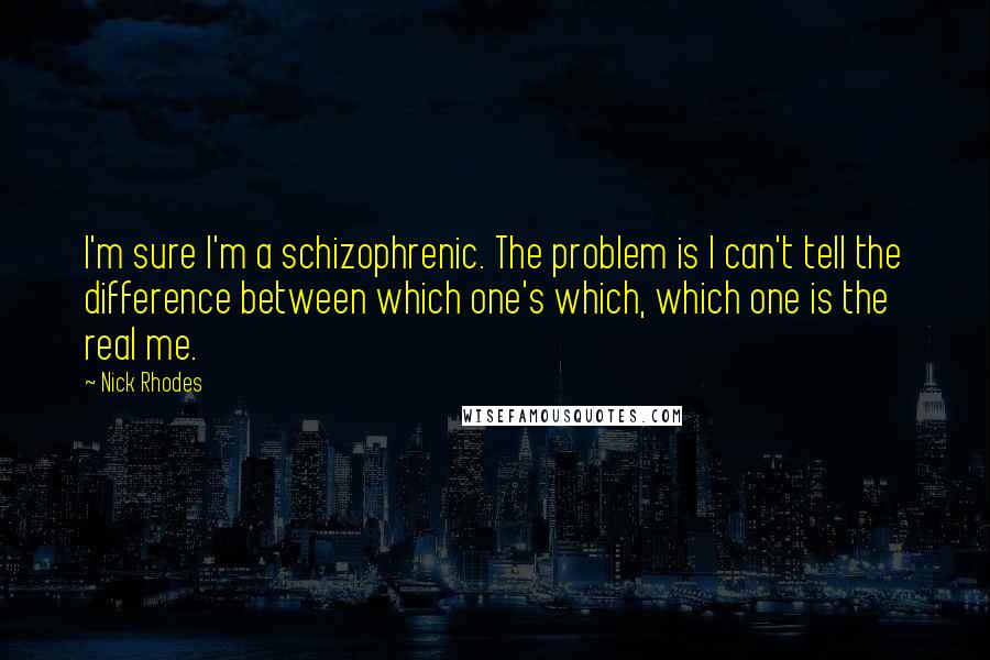 Nick Rhodes Quotes: I'm sure I'm a schizophrenic. The problem is I can't tell the difference between which one's which, which one is the real me.