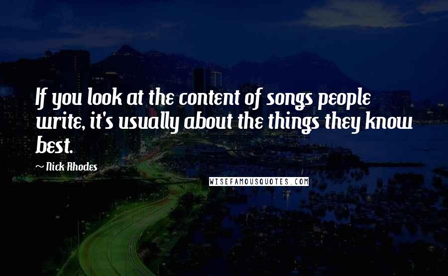 Nick Rhodes Quotes: If you look at the content of songs people write, it's usually about the things they know best.