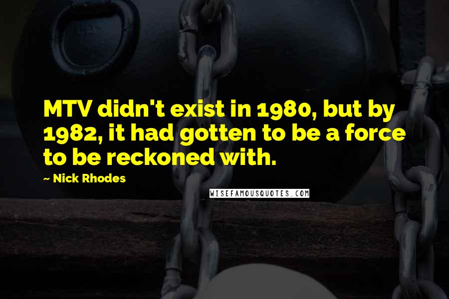 Nick Rhodes Quotes: MTV didn't exist in 1980, but by 1982, it had gotten to be a force to be reckoned with.
