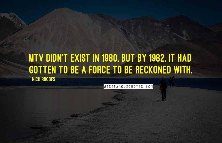 Nick Rhodes Quotes: MTV didn't exist in 1980, but by 1982, it had gotten to be a force to be reckoned with.