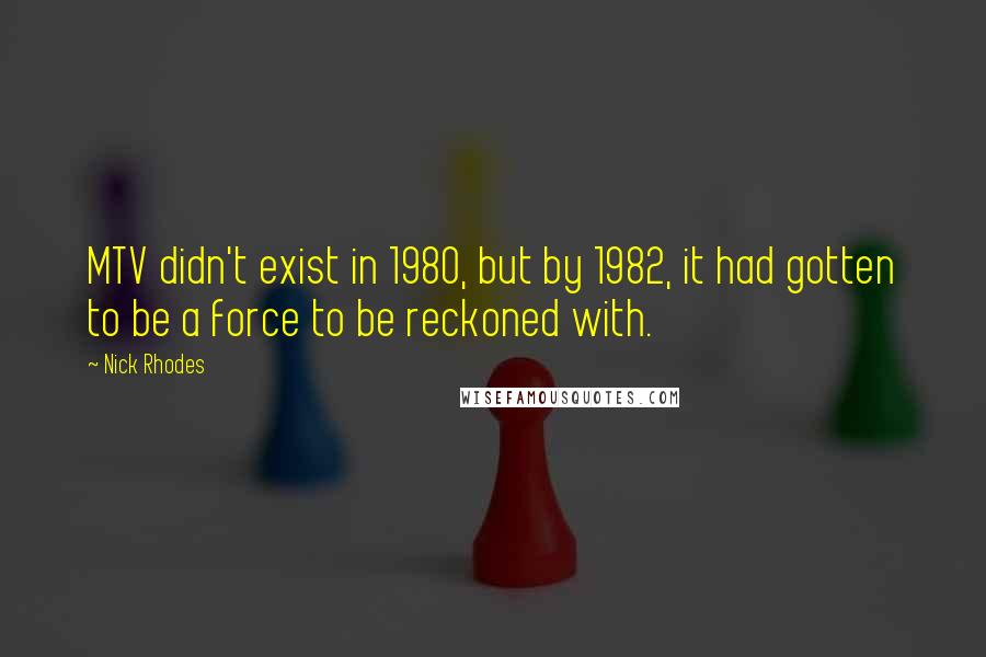 Nick Rhodes Quotes: MTV didn't exist in 1980, but by 1982, it had gotten to be a force to be reckoned with.