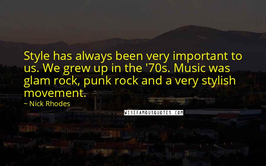 Nick Rhodes Quotes: Style has always been very important to us. We grew up in the '70s. Music was glam rock, punk rock and a very stylish movement.