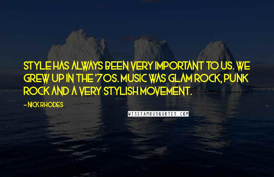 Nick Rhodes Quotes: Style has always been very important to us. We grew up in the '70s. Music was glam rock, punk rock and a very stylish movement.