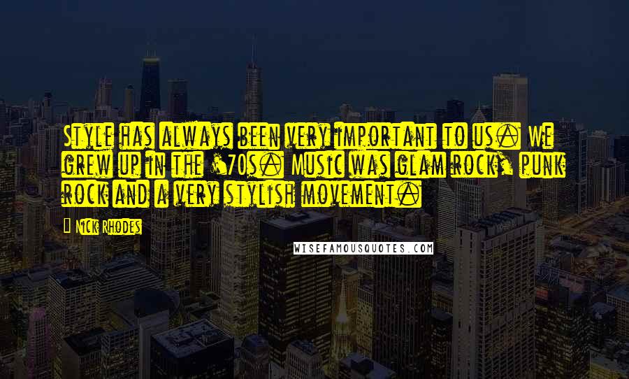 Nick Rhodes Quotes: Style has always been very important to us. We grew up in the '70s. Music was glam rock, punk rock and a very stylish movement.