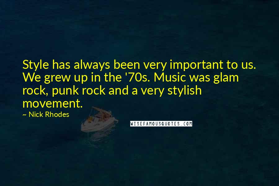 Nick Rhodes Quotes: Style has always been very important to us. We grew up in the '70s. Music was glam rock, punk rock and a very stylish movement.