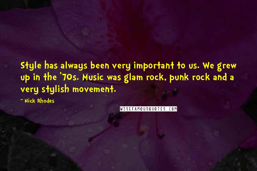 Nick Rhodes Quotes: Style has always been very important to us. We grew up in the '70s. Music was glam rock, punk rock and a very stylish movement.