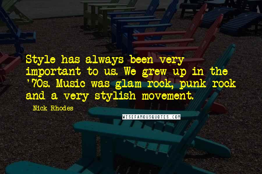 Nick Rhodes Quotes: Style has always been very important to us. We grew up in the '70s. Music was glam rock, punk rock and a very stylish movement.