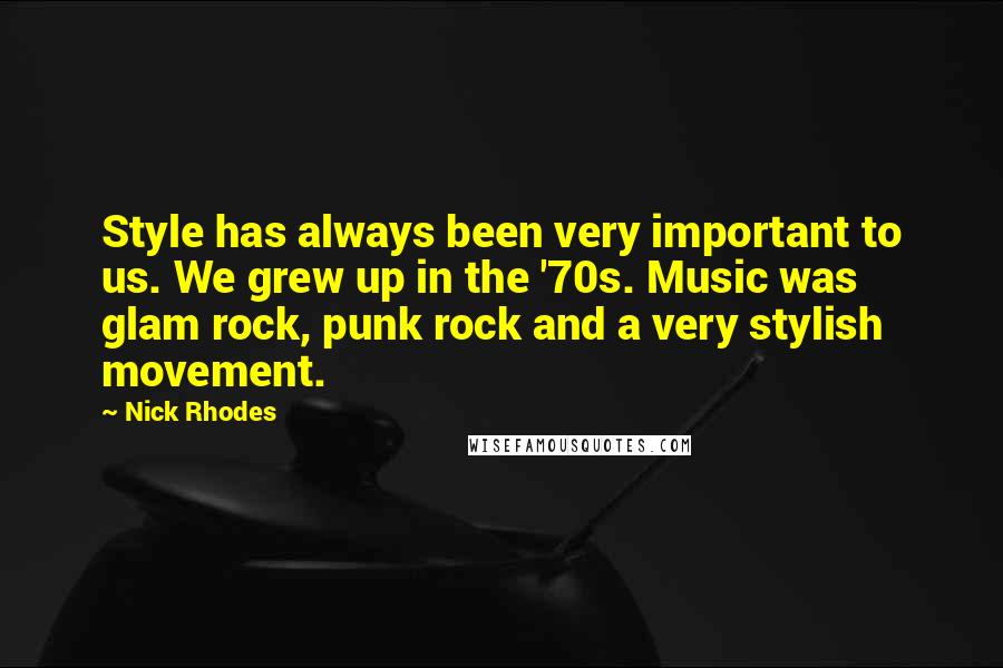 Nick Rhodes Quotes: Style has always been very important to us. We grew up in the '70s. Music was glam rock, punk rock and a very stylish movement.