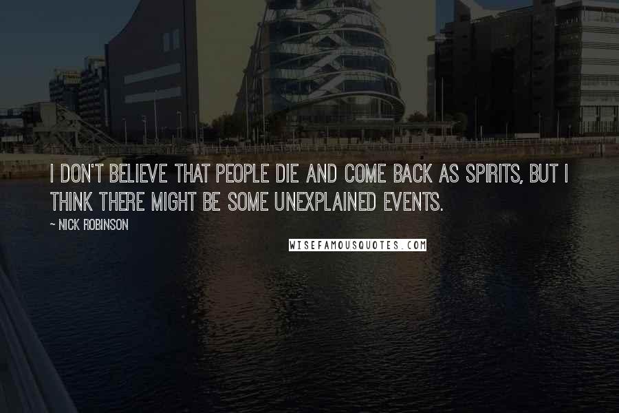 Nick Robinson Quotes: I don't believe that people die and come back as spirits, but I think there might be some unexplained events.