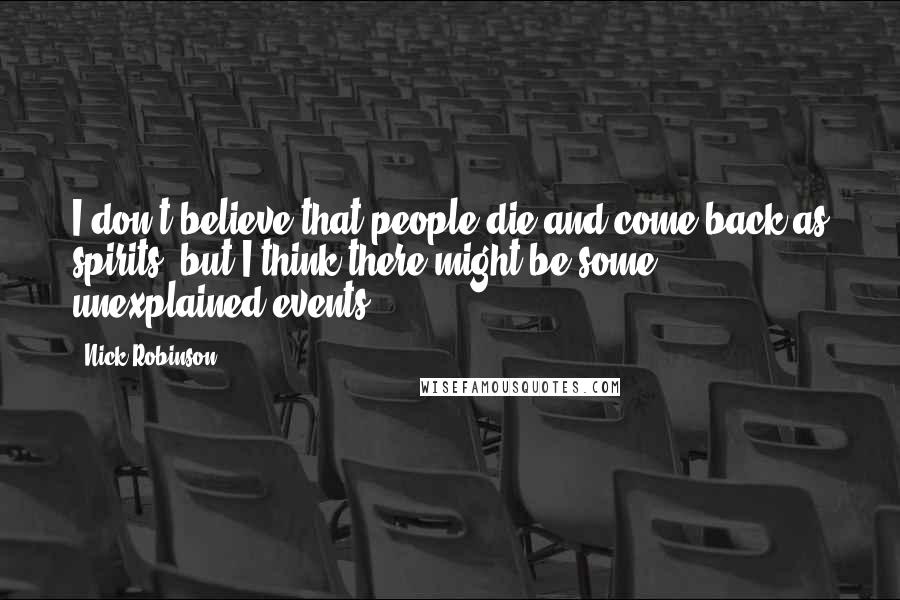 Nick Robinson Quotes: I don't believe that people die and come back as spirits, but I think there might be some unexplained events.