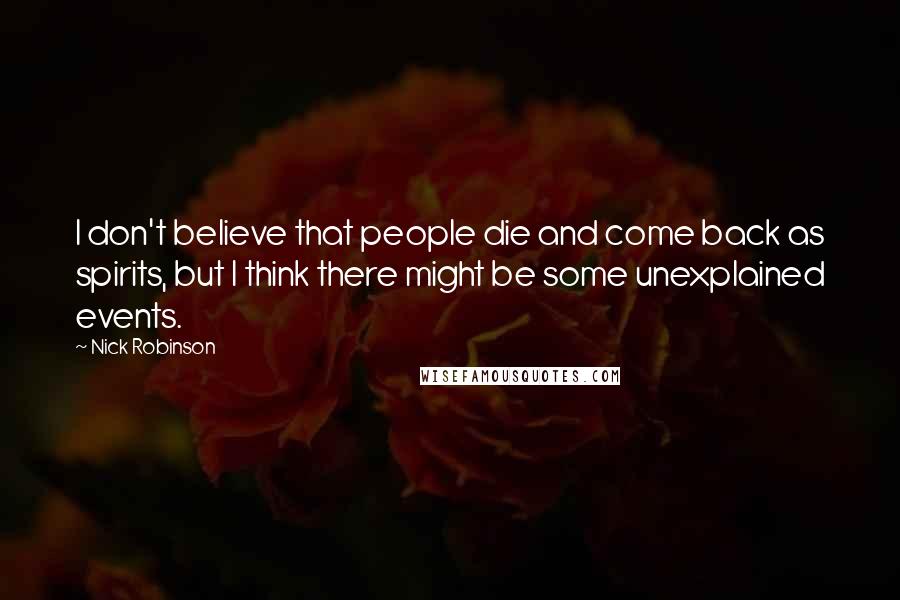 Nick Robinson Quotes: I don't believe that people die and come back as spirits, but I think there might be some unexplained events.