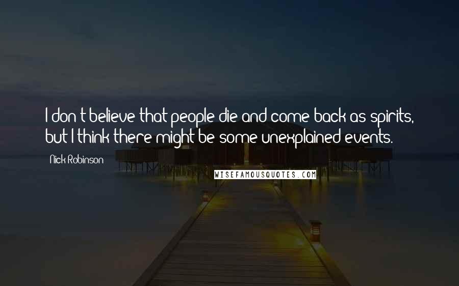 Nick Robinson Quotes: I don't believe that people die and come back as spirits, but I think there might be some unexplained events.