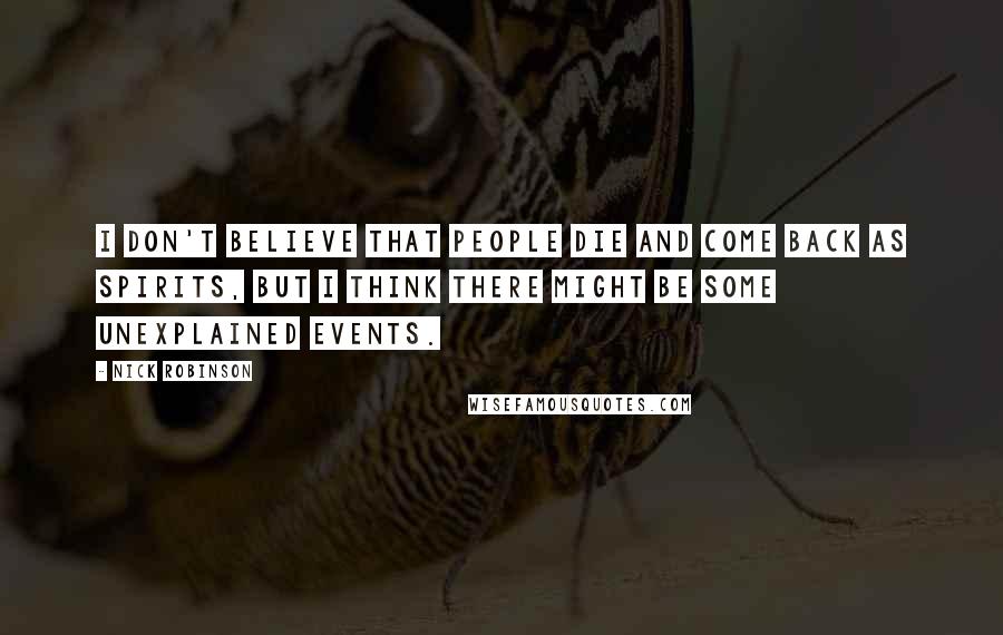 Nick Robinson Quotes: I don't believe that people die and come back as spirits, but I think there might be some unexplained events.