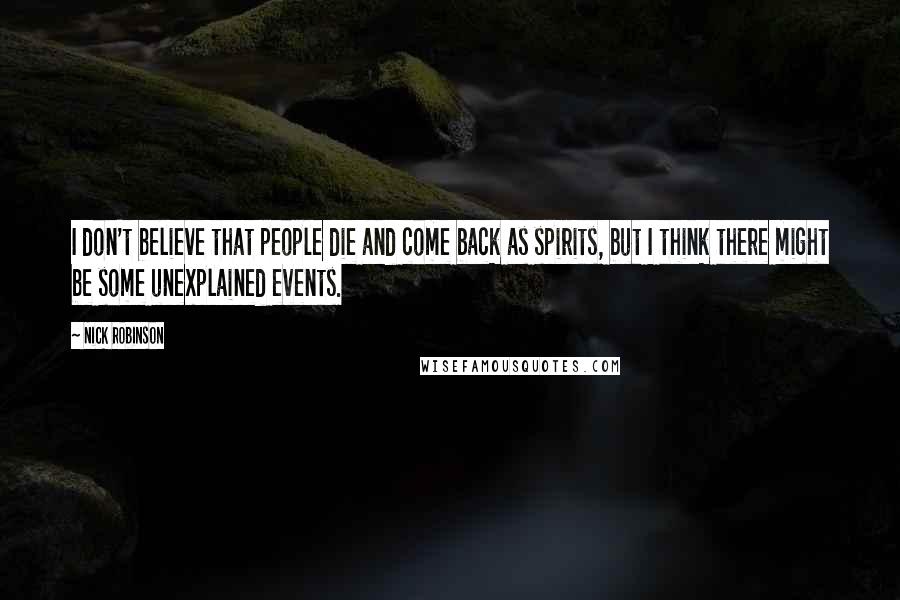 Nick Robinson Quotes: I don't believe that people die and come back as spirits, but I think there might be some unexplained events.