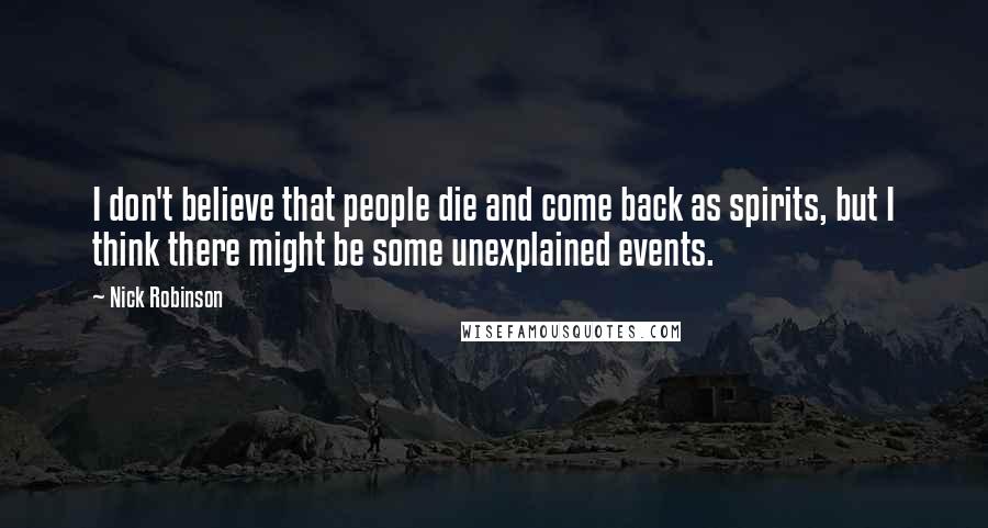 Nick Robinson Quotes: I don't believe that people die and come back as spirits, but I think there might be some unexplained events.