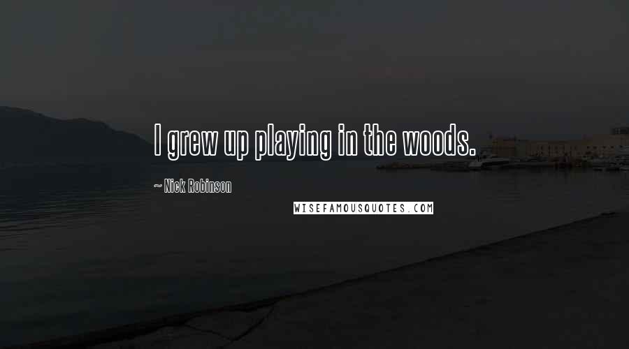 Nick Robinson Quotes: I grew up playing in the woods.