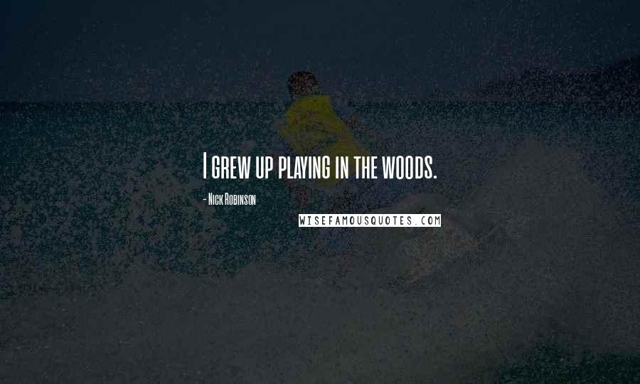 Nick Robinson Quotes: I grew up playing in the woods.